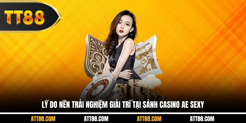 Lý do nên trải nghiệm giải trí tại sảnh casino AE sexy